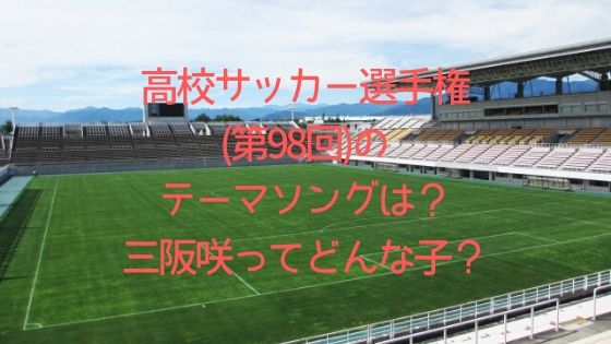 サッカー 三坂 咲 全国高校サッカー「繋げ！」を歌う三阪咲とは誰？インスタやオススメの動画もチェック！