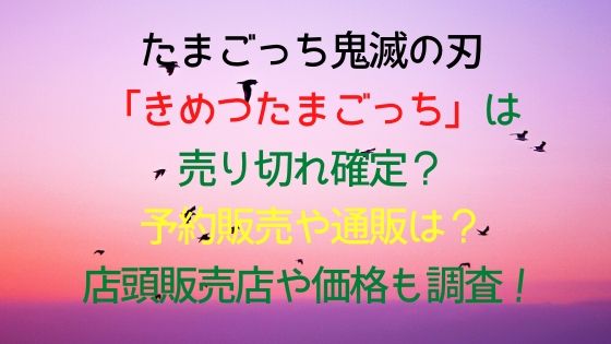 たまごっち鬼滅の刃は売り切れ確定 予約販売や通販 店頭販売店や価格も調査 トレンドnews大好き主婦のひとりこと